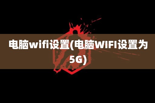 电脑wifi设置(电脑WIFI设置为5G)