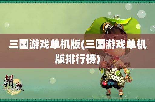 三国游戏单机版(三国游戏单机版排行榜)