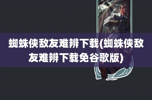 蜘蛛侠敌友难辨下载(蜘蛛侠敌友难辨下载免谷歌版)