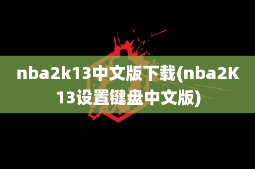 nba2k13中文版下载(nba2K13设置键盘中文版)