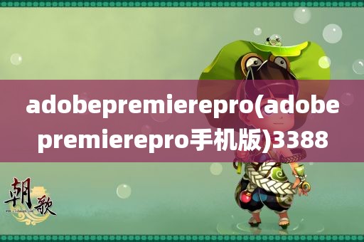 adobepremierepro(adobepremierepro手机版)3388