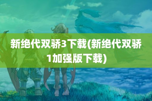 新绝代双骄3下载(新绝代双骄1加强版下载)