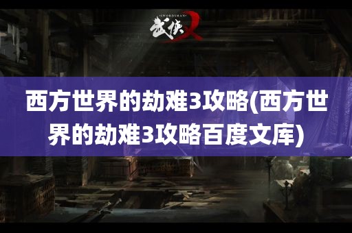 西方世界的劫难3攻略(西方世界的劫难3攻略百度文库)