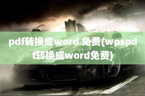 pdf转换成word 免费(wpspdf转换成word免费)