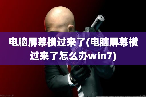 电脑屏幕横过来了(电脑屏幕横过来了怎么办win7)