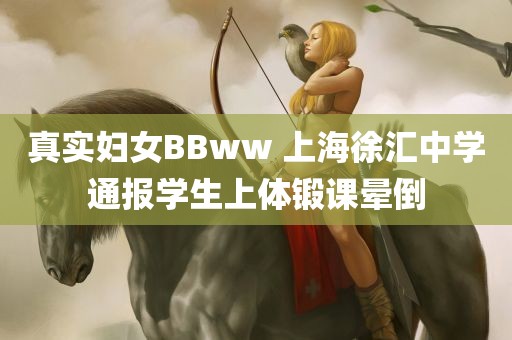 真实妇女BBww 上海徐汇中学通报学生上体锻课晕倒