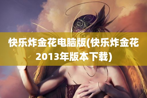 快乐炸金花电脑版(快乐炸金花2013年版本下载)