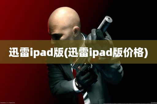 迅雷ipad版(迅雷ipad版价格)