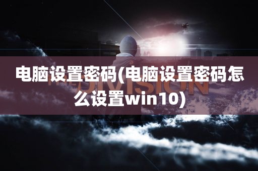 电脑设置密码(电脑设置密码怎么设置win10)