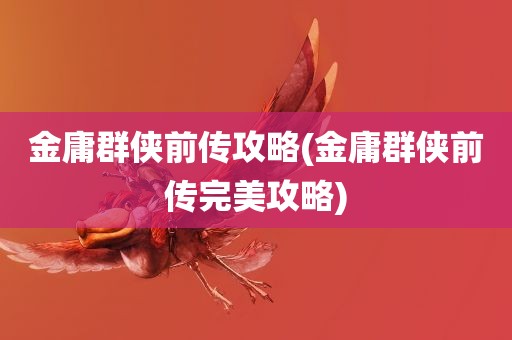 金庸群侠前传攻略(金庸群侠前传完美攻略)