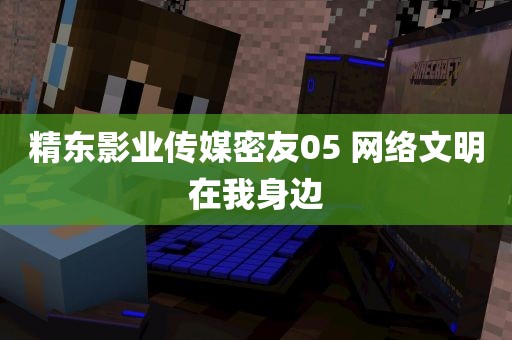 精东影业传媒密友05 网络文明在我身边