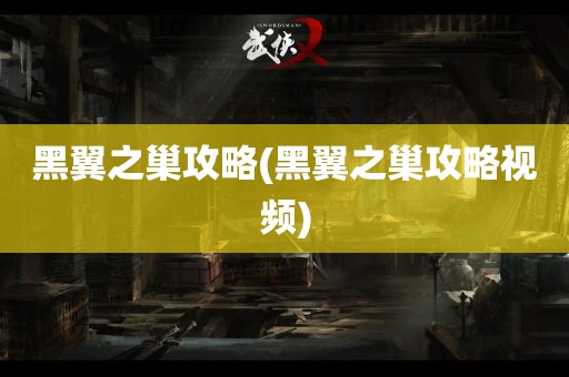 黑翼之巢攻略(黑翼之巢攻略视频)