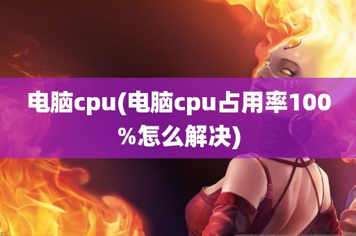 电脑cpu(电脑cpu占用率100%怎么解决)