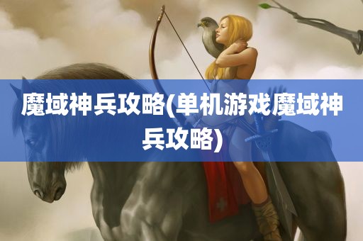 魔域神兵攻略(单机游戏魔域神兵攻略)