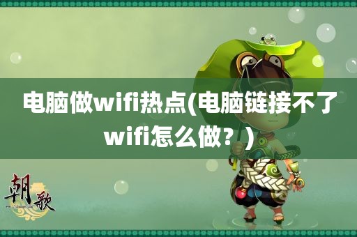 电脑做wifi热点(电脑链接不了wifi怎么做？)