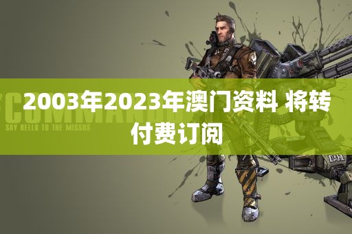 2003年2023年澳门资料 将转付费订阅