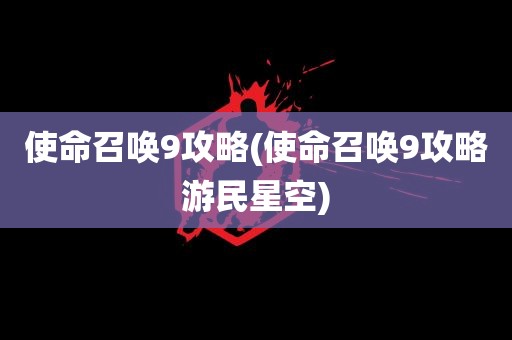 使命召唤9攻略(使命召唤9攻略游民星空)