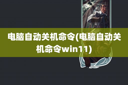 电脑自动关机命令(电脑自动关机命令win11)