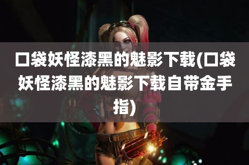 口袋妖怪漆黑的魅影下载(口袋妖怪漆黑的魅影下载自带金手指)