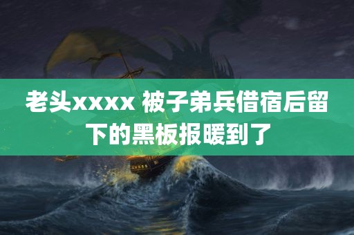 老头xxxx 被子弟兵借宿后留下的黑板报暖到了