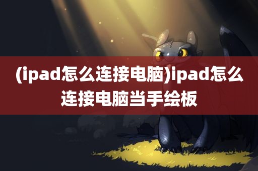 (ipad怎么连接电脑)ipad怎么连接电脑当手绘板