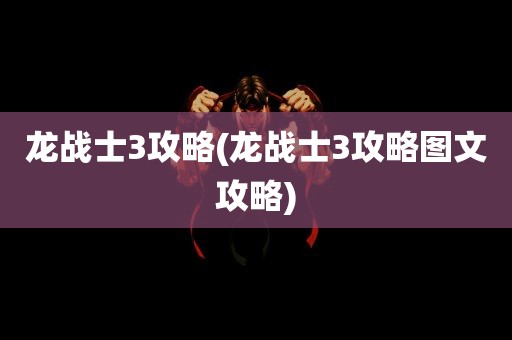 龙战士3攻略(龙战士3攻略图文攻略)