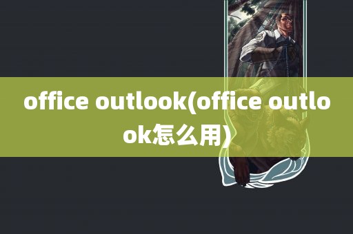 office outlook(office outlook怎么用)