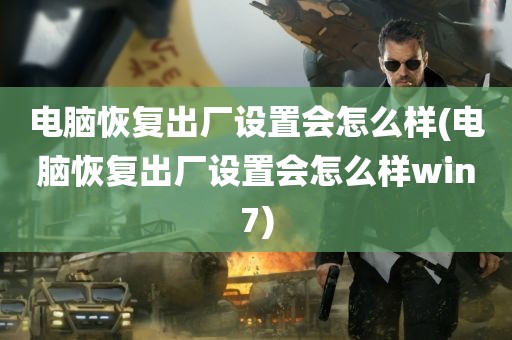 电脑恢复出厂设置会怎么样(电脑恢复出厂设置会怎么样win7)