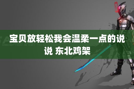 宝贝放轻松我会温柔一点的说说 东北鸡架