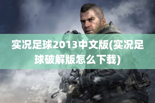 实况足球2013中文版(实况足球破解版怎么下载)