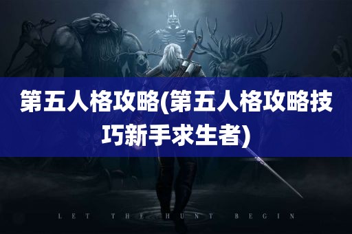 第五人格攻略(第五人格攻略技巧新手求生者)