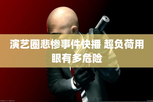 演艺圈悲惨事件快播 超负荷用眼有多危险