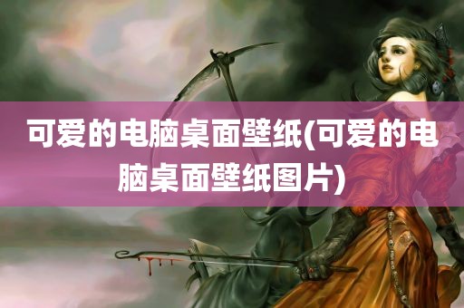 可爱的电脑桌面壁纸(可爱的电脑桌面壁纸图片)