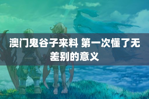 澳门鬼谷子来料 第一次懂了无差别的意义