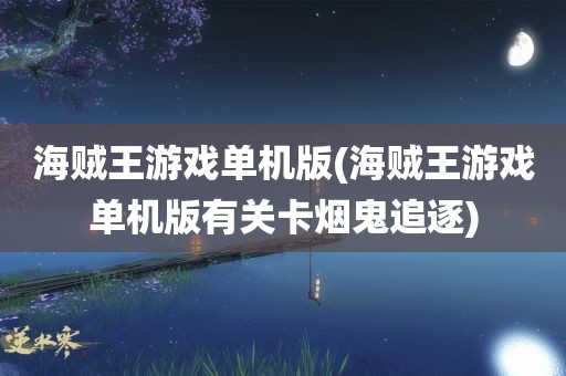 海贼王游戏单机版(海贼王游戏单机版有关卡烟鬼追逐)