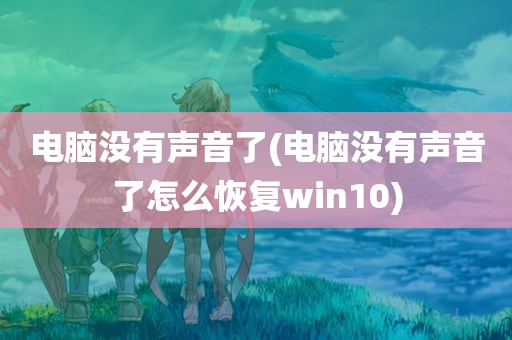 电脑没有声音了(电脑没有声音了怎么恢复win10)