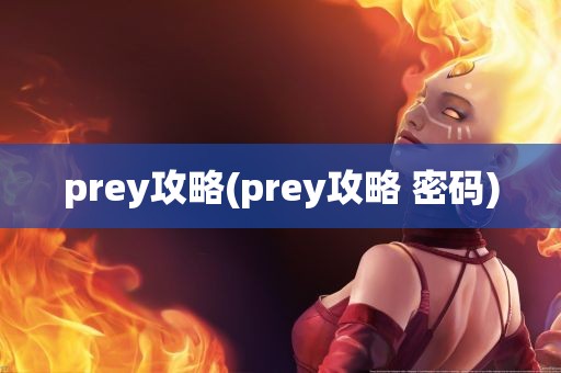 prey攻略(prey攻略 密码)