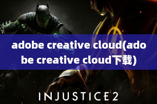 adobe creative cloud(adobe creative cloud下载)