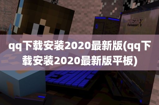 qq下载安装2020最新版(qq下载安装2020最新版平板)