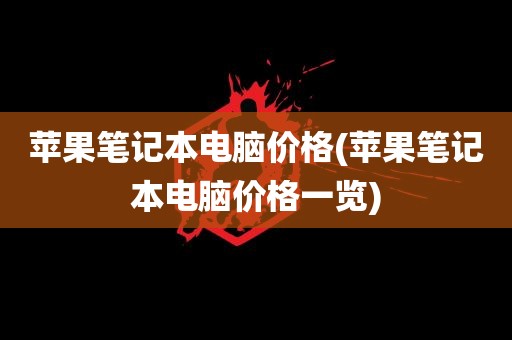 苹果笔记本电脑价格(苹果笔记本电脑价格一览)