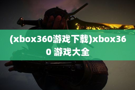 (xbox360游戏下载)xbox360 游戏大全