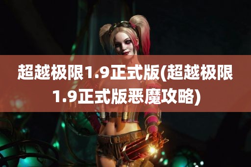 超越极限1.9正式版(超越极限1.9正式版恶魔攻略)