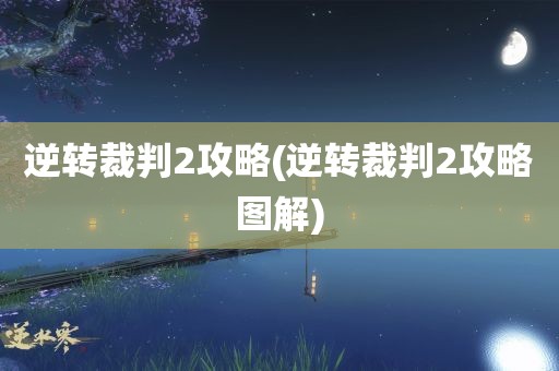 逆转裁判2攻略(逆转裁判2攻略图解)