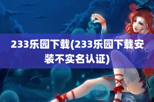 233乐园下载(233乐园下载安装不实名认证)