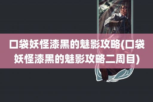 口袋妖怪漆黑的魅影攻略(口袋妖怪漆黑的魅影攻略二周目)