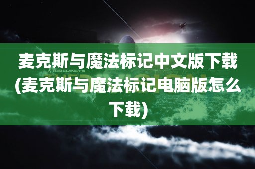 麦克斯与魔法标记中文版下载(麦克斯与魔法标记电脑版怎么下载)