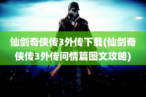 仙剑奇侠传3外传下载(仙剑奇侠传3外传问情篇图文攻略)