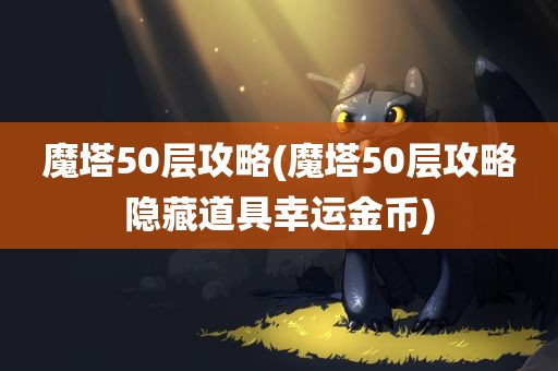 魔塔50层攻略(魔塔50层攻略隐藏道具幸运金币)