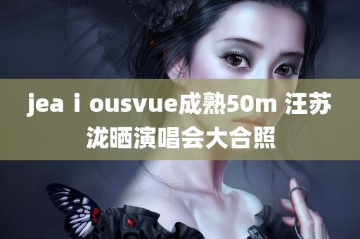 jeaⅰousvue成熟50m 汪苏泷晒演唱会大合照