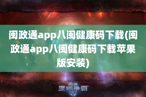 闽政通app八闽健康码下载(闽政通app八闽健康码下载苹果版安装)